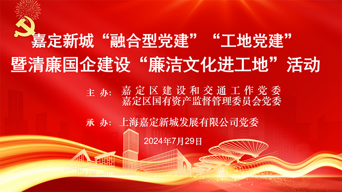 党建引领促发展 风清气正践初心 新城公司承办嘉定新城“融合型党建”“工地党建”暨清廉国企建设“廉洁文化进工地”活动